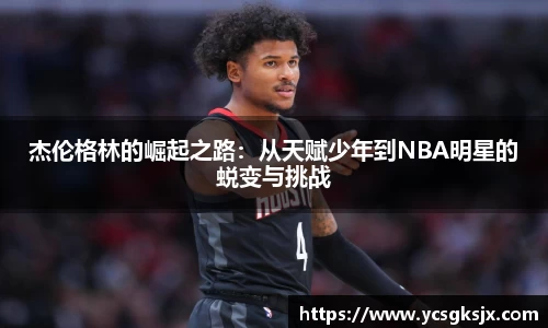 杰伦格林的崛起之路：从天赋少年到NBA明星的蜕变与挑战