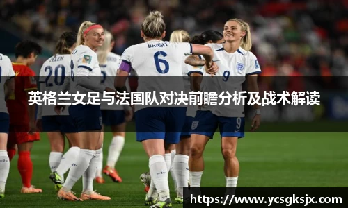 英格兰女足与法国队对决前瞻分析及战术解读