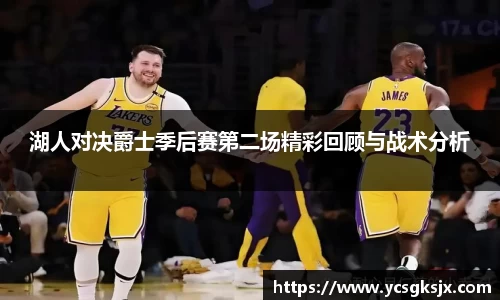 湖人对决爵士季后赛第二场精彩回顾与战术分析